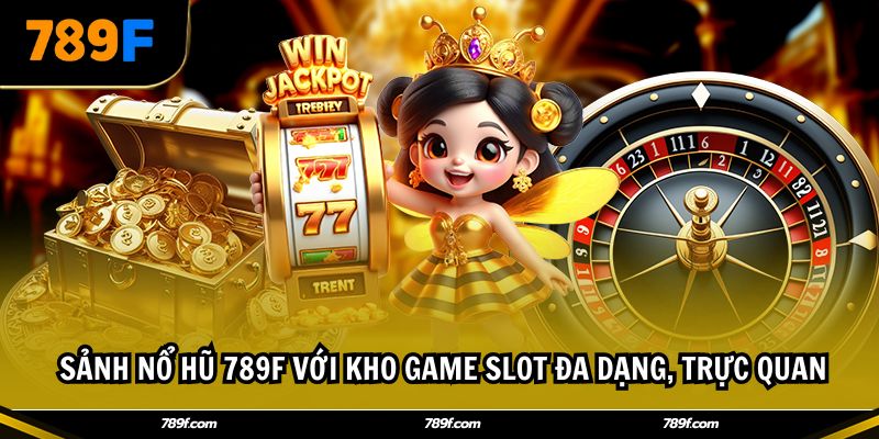  Sảnh Nổ hũ 789F với kho game slot đa dạng, trực quan